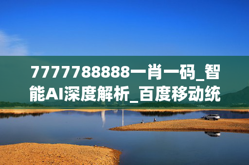 7777788888一肖一码_智能AI深度解析_百度移动统计版.213.1.230