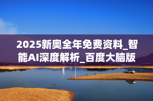 2025新奥全年免费资料_智能AI深度解析_百度大脑版A12.31.1087