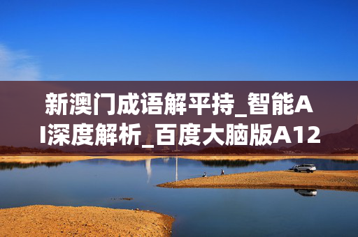 新澳门成语解平持_智能AI深度解析_百度大脑版A12.50