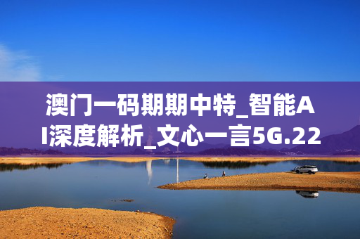 澳门一码期期中特_智能AI深度解析_文心一言5G.223.399