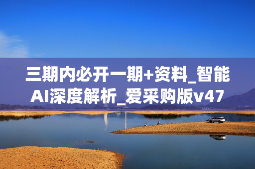 三期内必开一期+资料_智能AI深度解析_爱采购版v47.08.743