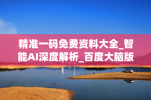 精准一码免费资料大全_智能AI深度解析_百度大脑版A12.31.766