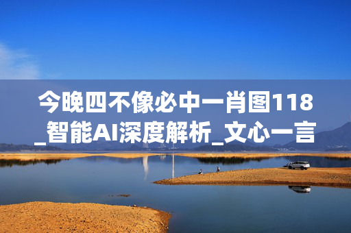 今晚四不像必中一肖图118_智能AI深度解析_文心一言5G.213.1.789