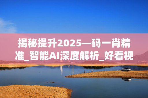 揭秘提升2025—码一肖精准_智能AI深度解析_好看视频版v32.26.44