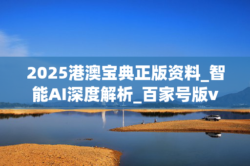 2025港澳宝典正版资料_智能AI深度解析_百家号版v47.08.225
