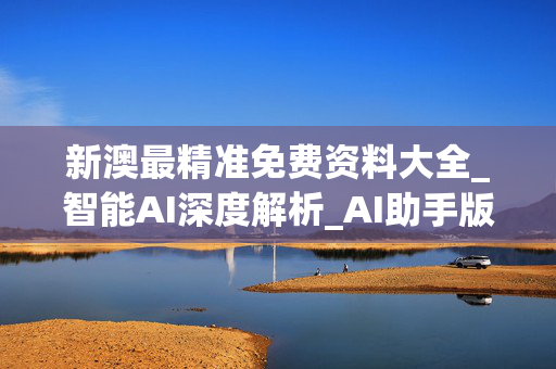 新澳最精准免费资料大全_智能AI深度解析_AI助手版g12.64.905