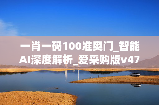 一肖一码100准奥门_智能AI深度解析_爱采购版v47.08.88