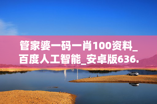 管家婆一码一肖100资料_百度人工智能_安卓版636.64.1278