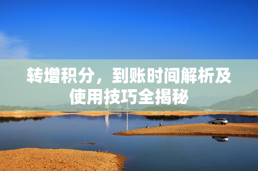 转增积分，到账时间解析及使用技巧全揭秘