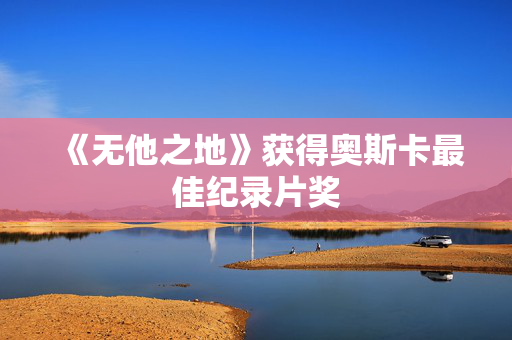 《无他之地》获得奥斯卡最佳纪录片奖
