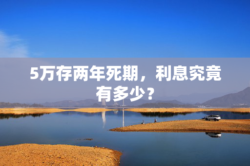 5万存两年死期，利息究竟有多少？