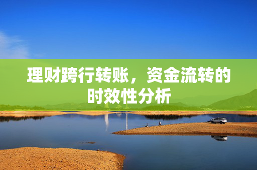理财跨行转账，资金流转的时效性分析