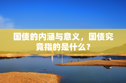 国债的内涵与意义，国债究竟指的是什么？