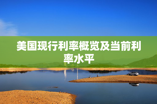 美国现行利率概览及当前利率水平