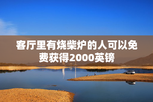 客厅里有烧柴炉的人可以免费获得2000英镑