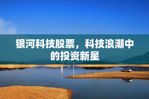 银河科技股票，科技浪潮中的投资新星