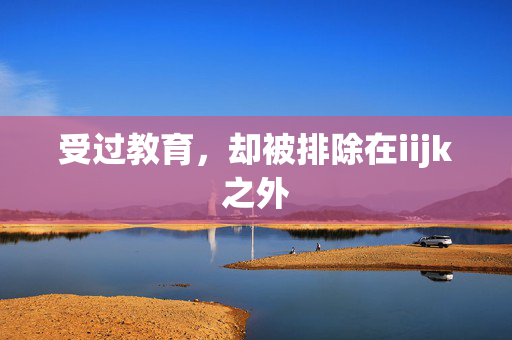 受过教育，却被排除在iijk之外