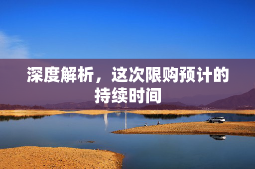 深度解析，这次限购预计的持续时间