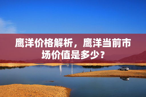 鹰洋价格解析，鹰洋当前市场价值是多少？