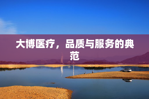 大博医疗，品质与服务的典范