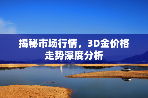 揭秘市场行情，3D金价格走势深度分析