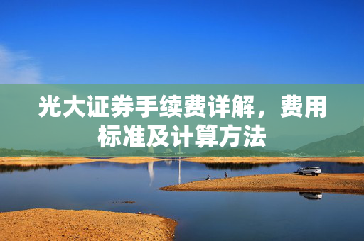 光大证券手续费详解，费用标准及计算方法