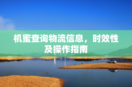 机蜜查询物流信息，时效性及操作指南