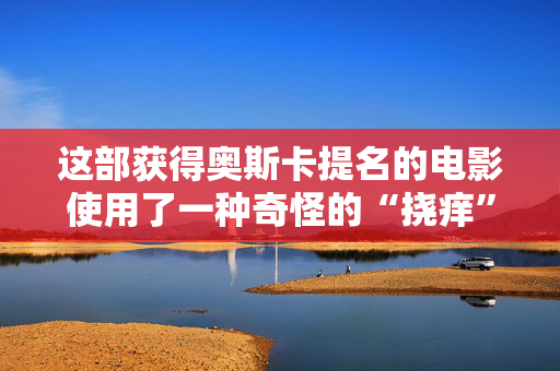 这部获得奥斯卡提名的电影使用了一种奇怪的“挠痒”动物的方法来记录声音