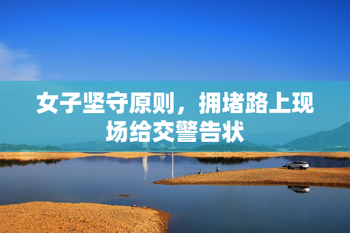 女子坚守原则，拥堵路上现场给交警告状