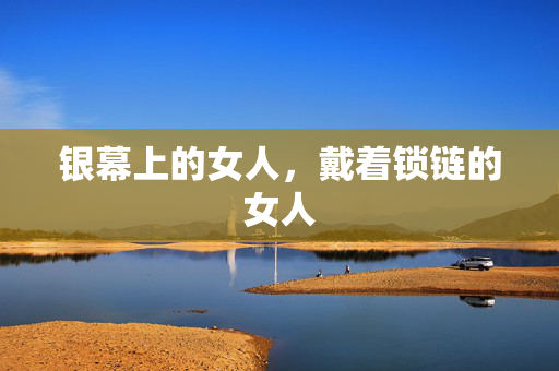 银幕上的女人，戴着锁链的女人