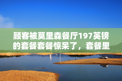 顾客被莫里森餐厅197英镑的套餐套餐惊呆了，套餐里有10品脱啤酒
