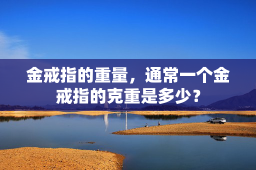 金戒指的重量，通常一个金戒指的克重是多少？
