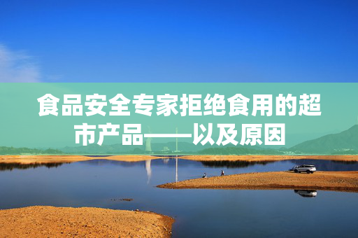 食品安全专家拒绝食用的超市产品——以及原因