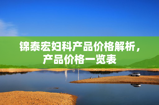 锦泰宏妇科产品价格解析，产品价格一览表