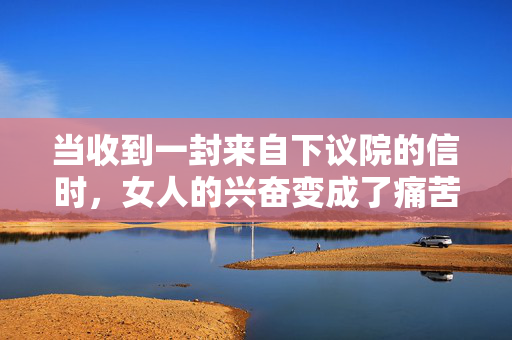 当收到一封来自下议院的信时，女人的兴奋变成了痛苦
