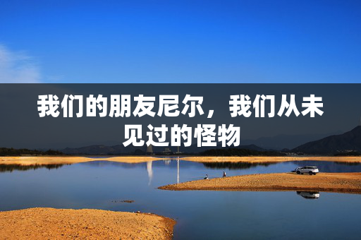 我们的朋友尼尔，我们从未见过的怪物