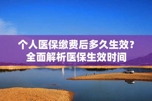 个人医保缴费后多久生效？全面解析医保生效时间