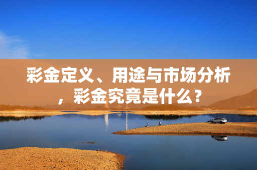 彩金定义、用途与市场分析，彩金究竟是什么？