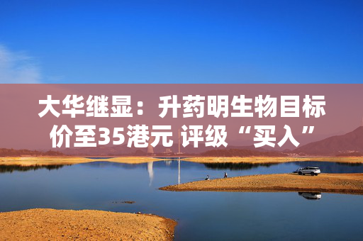 大华继显：升药明生物目标价至35港元 评级“买入”