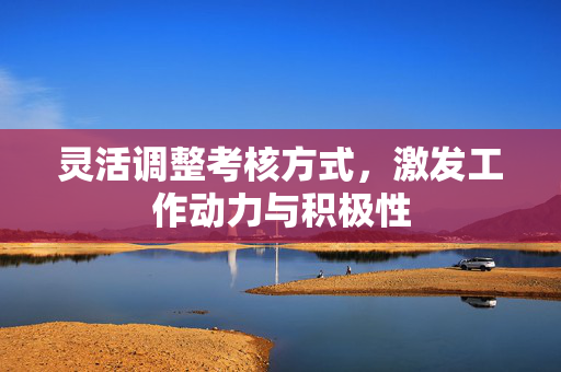 灵活调整考核方式，激发工作动力与积极性