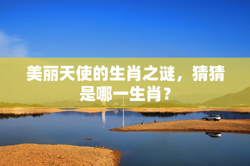 美丽天使的生肖之谜，猜猜是哪一生肖？