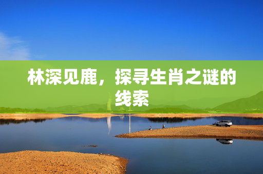 林深见鹿，探寻生肖之谜的线索