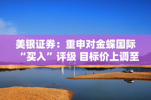 美银证券：重申对金蝶国际“买入”评级 目标价上调至14.2港元
