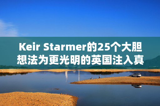 Keir Starmer的25个大胆想法为更光明的英国注入真正的希望