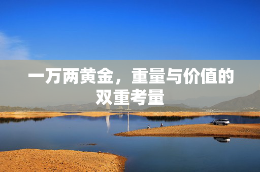一万两黄金，重量与价值的双重考量