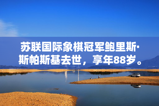 苏联国际象棋冠军鲍里斯·斯帕斯基去世，享年88岁。他在冷战时期的比赛中输给了鲍比·菲舍尔