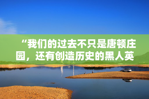 “我们的过去不只是唐顿庄园，还有创造历史的黑人英雄。”