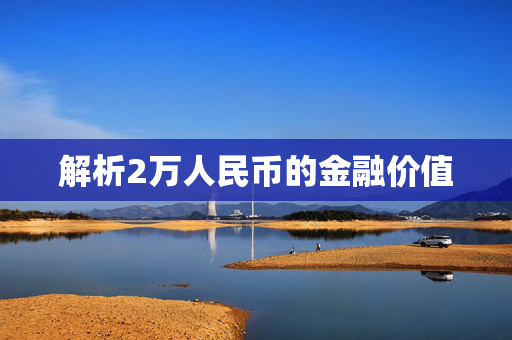解析2万人民币的金融价值