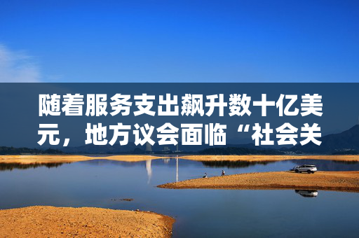 随着服务支出飙升数十亿美元，地方议会面临“社会关怀黑洞”