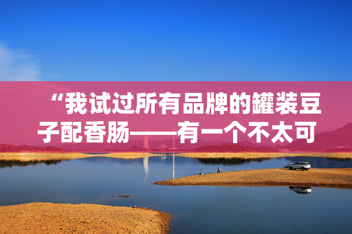 “我试过所有品牌的罐装豆子配香肠——有一个不太可能的选择脱颖而出。”